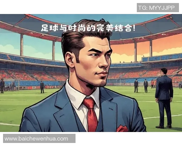 中国足球明星时尚装扮揭秘展现个性与魅力的完美结合