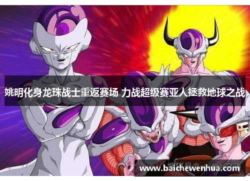 姚明化身龙珠战士重返赛场 力战超级赛亚人拯救地球之战