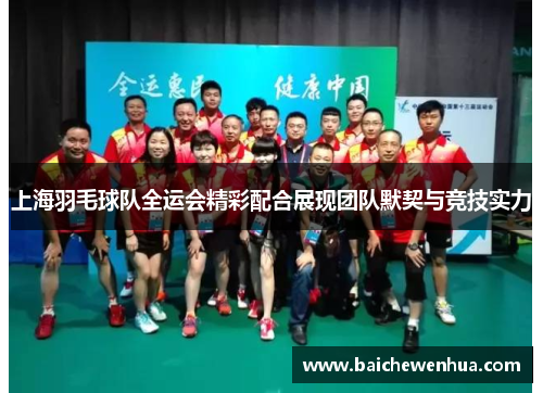 上海羽毛球队全运会精彩配合展现团队默契与竞技实力