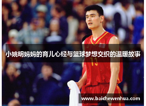 小姚明妈妈的育儿心经与篮球梦想交织的温暖故事