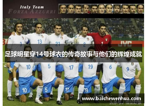 足球明星穿14号球衣的传奇故事与他们的辉煌成就