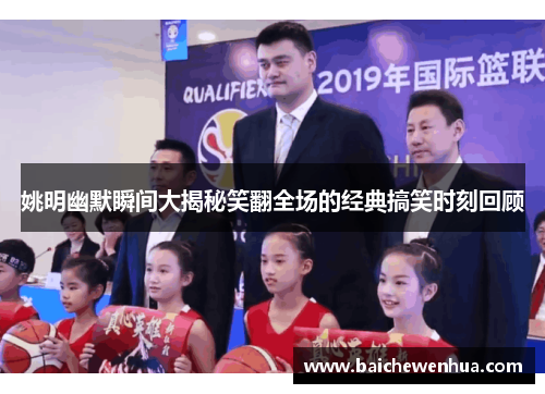 姚明幽默瞬间大揭秘笑翻全场的经典搞笑时刻回顾