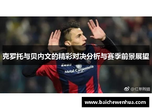 克罗托与贝内文的精彩对决分析与赛季前景展望