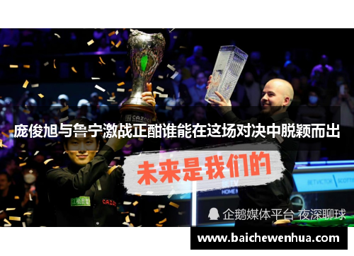 庞俊旭与鲁宁激战正酣谁能在这场对决中脱颖而出